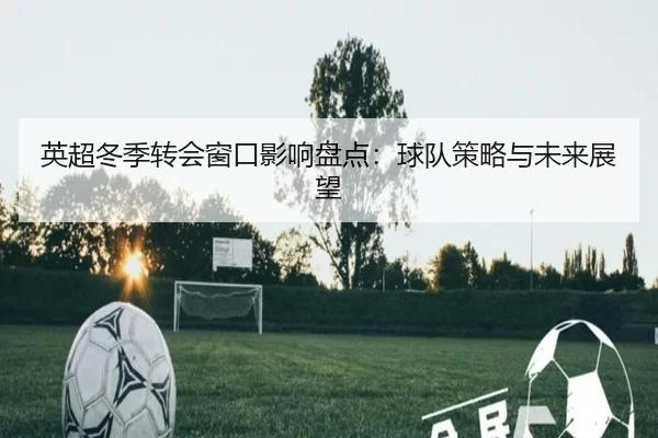 英超冬季转会窗口影响盘点:球队策略与未来展望