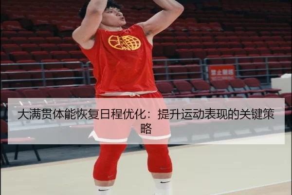 大满贯体能恢复日程优化：提升运动表现的关键策略