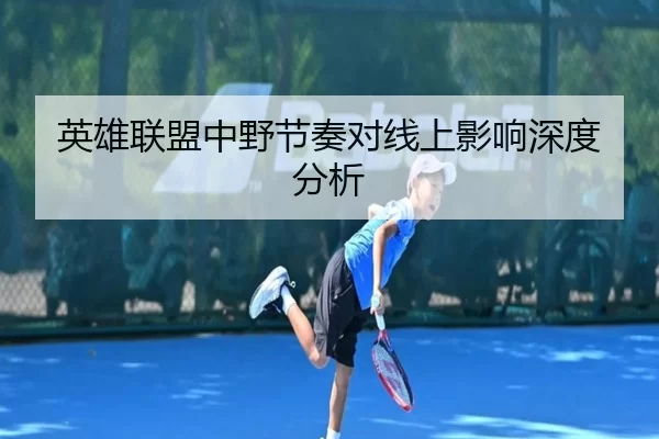 英雄联盟中野节奏对线上影响深度分析